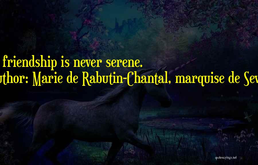 Marie De Rabutin-Chantal, Marquise De Sevigne Quotes: True Friendship Is Never Serene.