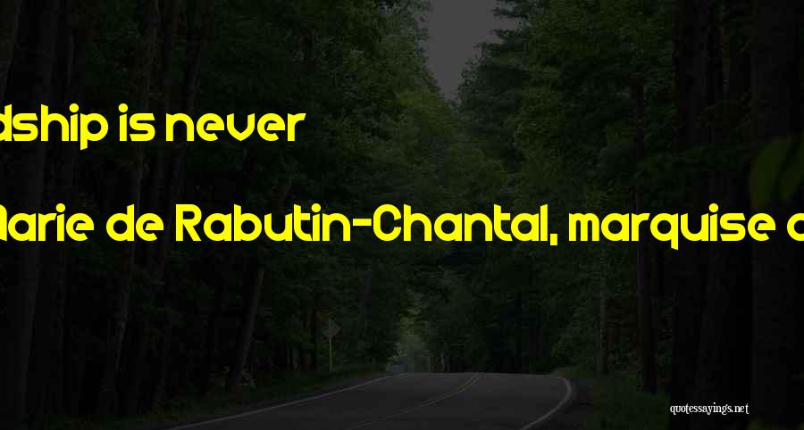 Marie De Rabutin-Chantal, Marquise De Sevigne Quotes: True Friendship Is Never Serene.