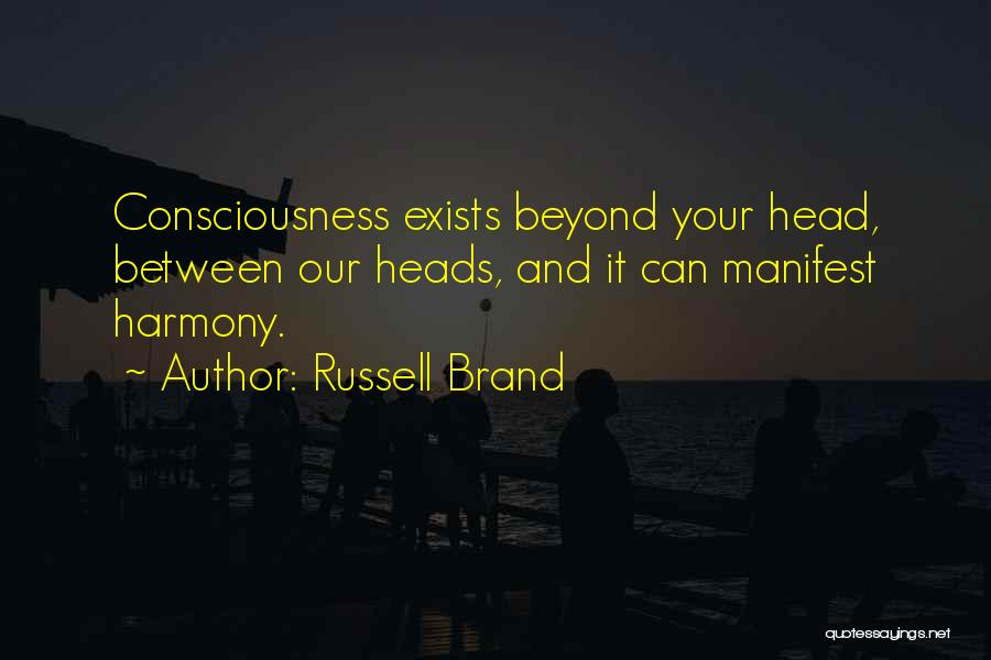 Russell Brand Quotes: Consciousness Exists Beyond Your Head, Between Our Heads, And It Can Manifest Harmony.