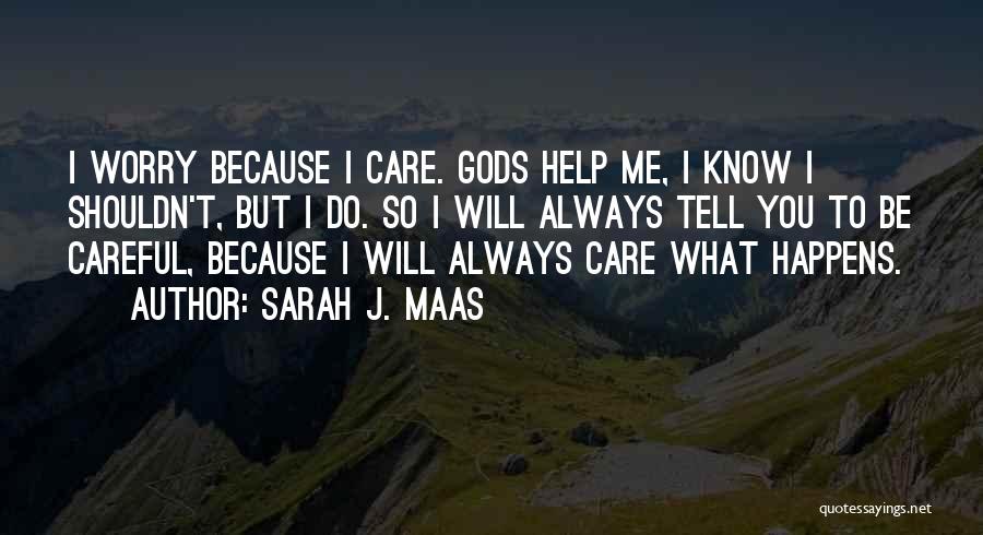Sarah J. Maas Quotes: I Worry Because I Care. Gods Help Me, I Know I Shouldn't, But I Do. So I Will Always Tell