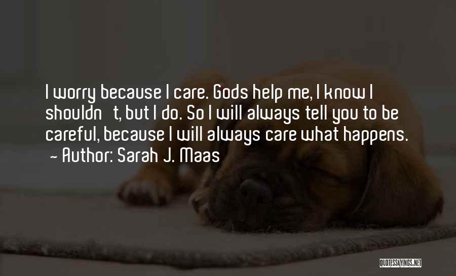 Sarah J. Maas Quotes: I Worry Because I Care. Gods Help Me, I Know I Shouldn't, But I Do. So I Will Always Tell