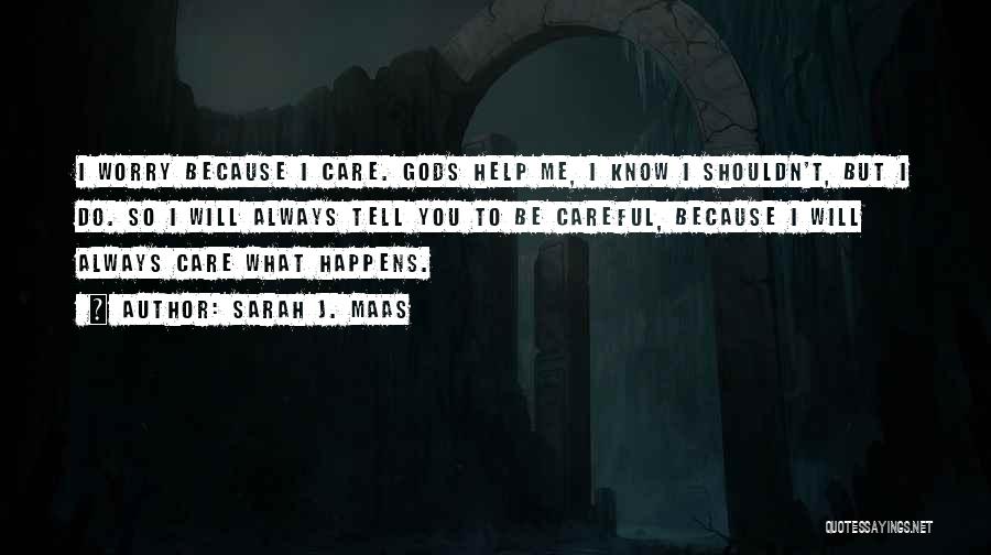 Sarah J. Maas Quotes: I Worry Because I Care. Gods Help Me, I Know I Shouldn't, But I Do. So I Will Always Tell