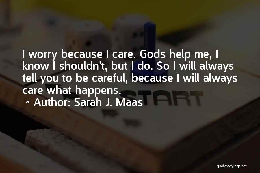 Sarah J. Maas Quotes: I Worry Because I Care. Gods Help Me, I Know I Shouldn't, But I Do. So I Will Always Tell