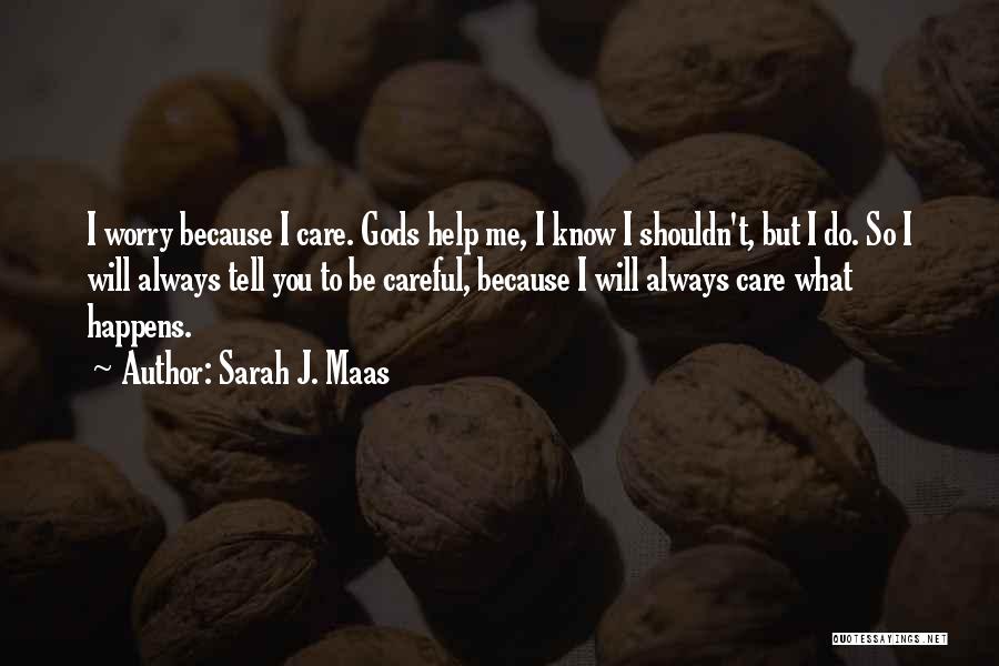 Sarah J. Maas Quotes: I Worry Because I Care. Gods Help Me, I Know I Shouldn't, But I Do. So I Will Always Tell