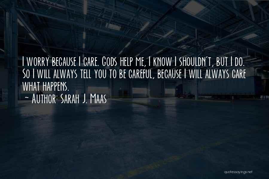 Sarah J. Maas Quotes: I Worry Because I Care. Gods Help Me, I Know I Shouldn't, But I Do. So I Will Always Tell