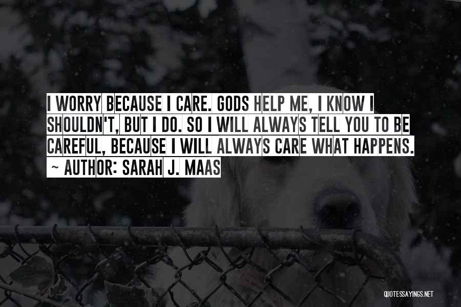 Sarah J. Maas Quotes: I Worry Because I Care. Gods Help Me, I Know I Shouldn't, But I Do. So I Will Always Tell