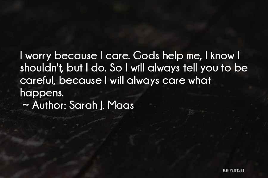 Sarah J. Maas Quotes: I Worry Because I Care. Gods Help Me, I Know I Shouldn't, But I Do. So I Will Always Tell