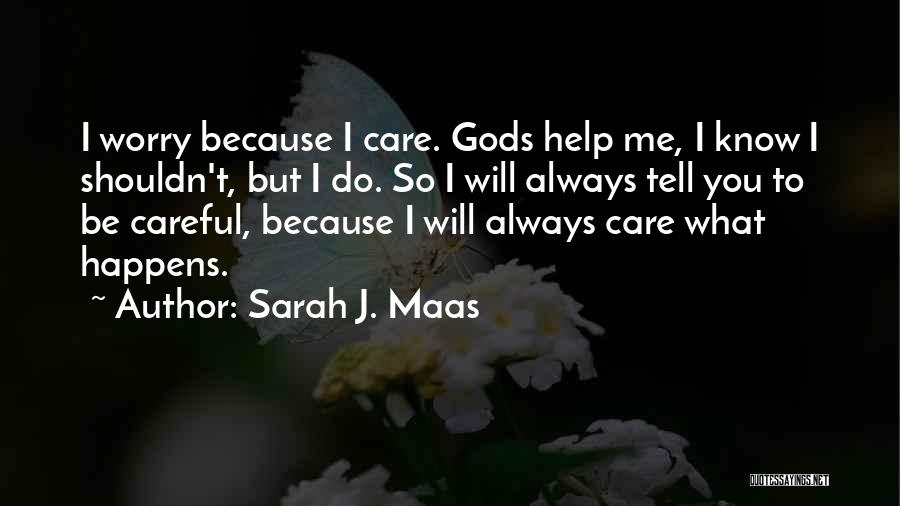 Sarah J. Maas Quotes: I Worry Because I Care. Gods Help Me, I Know I Shouldn't, But I Do. So I Will Always Tell