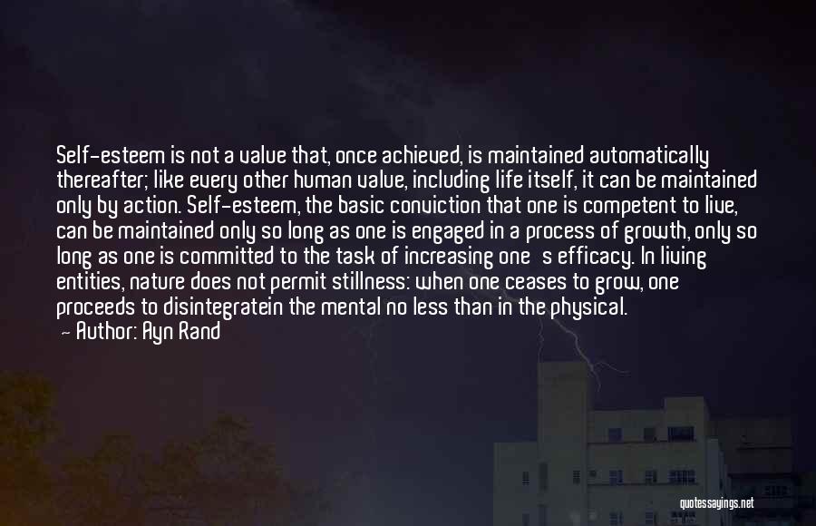 Ayn Rand Quotes: Self-esteem Is Not A Value That, Once Achieved, Is Maintained Automatically Thereafter; Like Every Other Human Value, Including Life Itself,