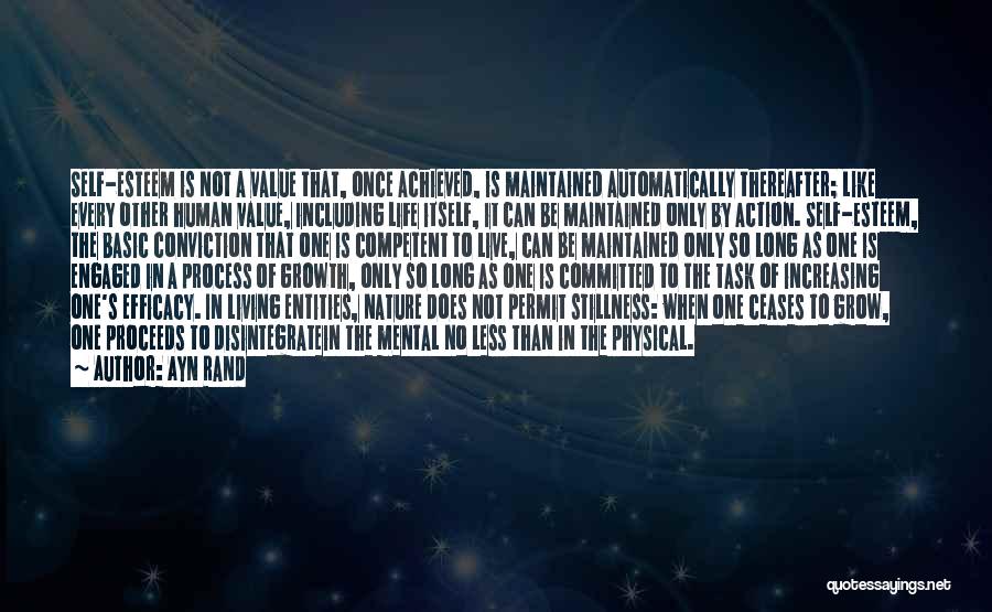 Ayn Rand Quotes: Self-esteem Is Not A Value That, Once Achieved, Is Maintained Automatically Thereafter; Like Every Other Human Value, Including Life Itself,