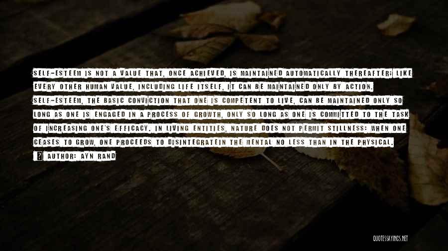 Ayn Rand Quotes: Self-esteem Is Not A Value That, Once Achieved, Is Maintained Automatically Thereafter; Like Every Other Human Value, Including Life Itself,