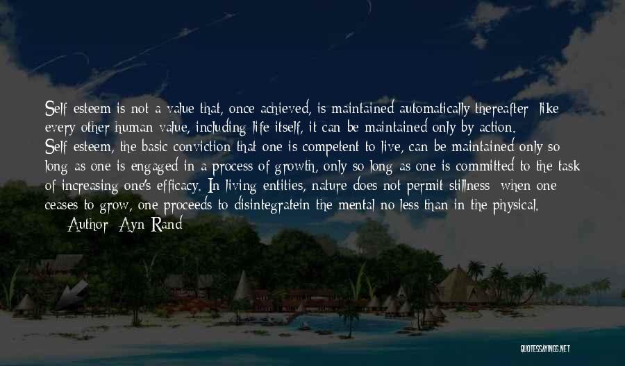 Ayn Rand Quotes: Self-esteem Is Not A Value That, Once Achieved, Is Maintained Automatically Thereafter; Like Every Other Human Value, Including Life Itself,