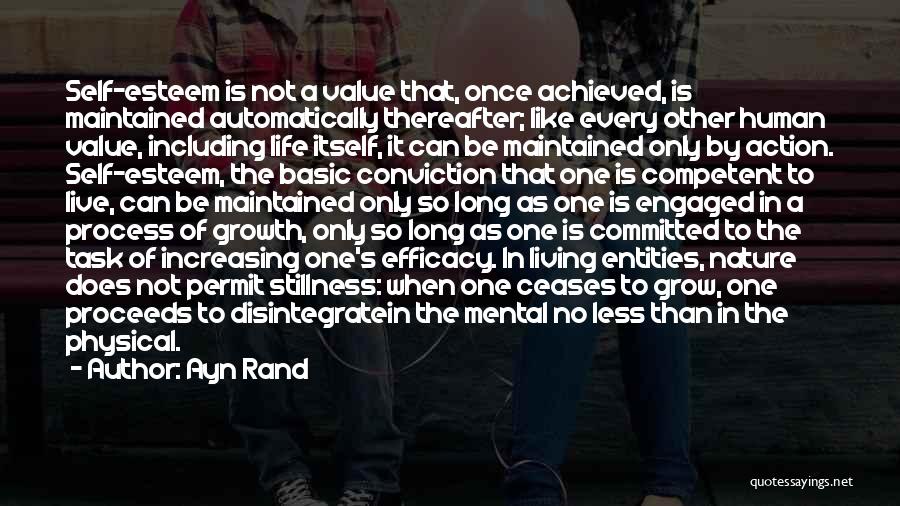 Ayn Rand Quotes: Self-esteem Is Not A Value That, Once Achieved, Is Maintained Automatically Thereafter; Like Every Other Human Value, Including Life Itself,