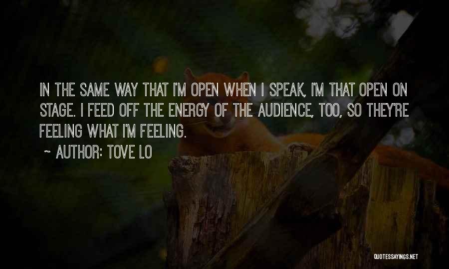 Tove Lo Quotes: In The Same Way That I'm Open When I Speak, I'm That Open On Stage. I Feed Off The Energy