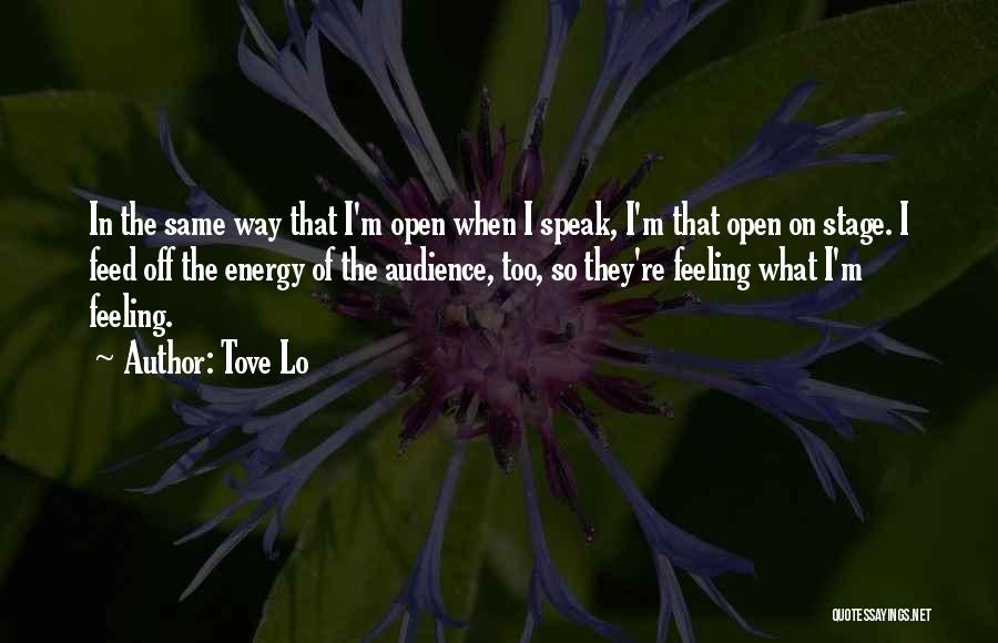 Tove Lo Quotes: In The Same Way That I'm Open When I Speak, I'm That Open On Stage. I Feed Off The Energy