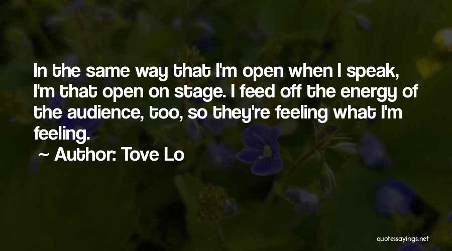 Tove Lo Quotes: In The Same Way That I'm Open When I Speak, I'm That Open On Stage. I Feed Off The Energy