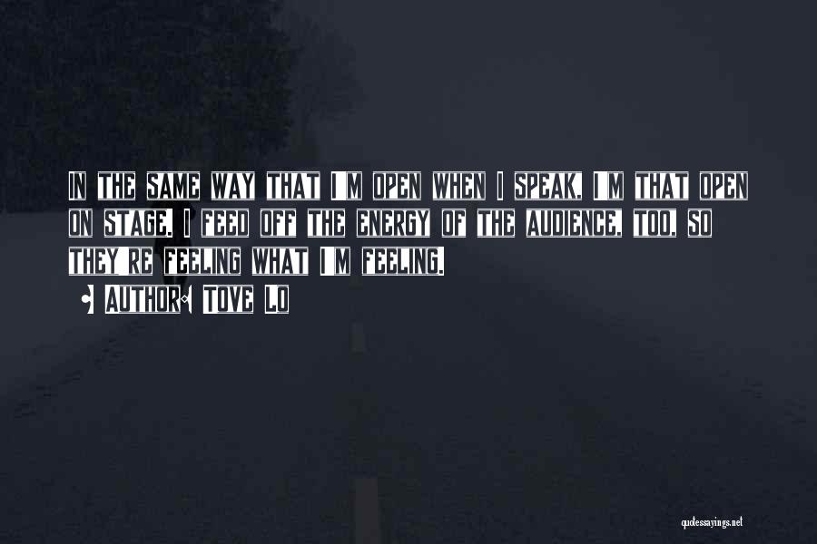 Tove Lo Quotes: In The Same Way That I'm Open When I Speak, I'm That Open On Stage. I Feed Off The Energy