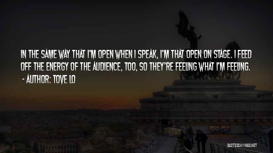 Tove Lo Quotes: In The Same Way That I'm Open When I Speak, I'm That Open On Stage. I Feed Off The Energy