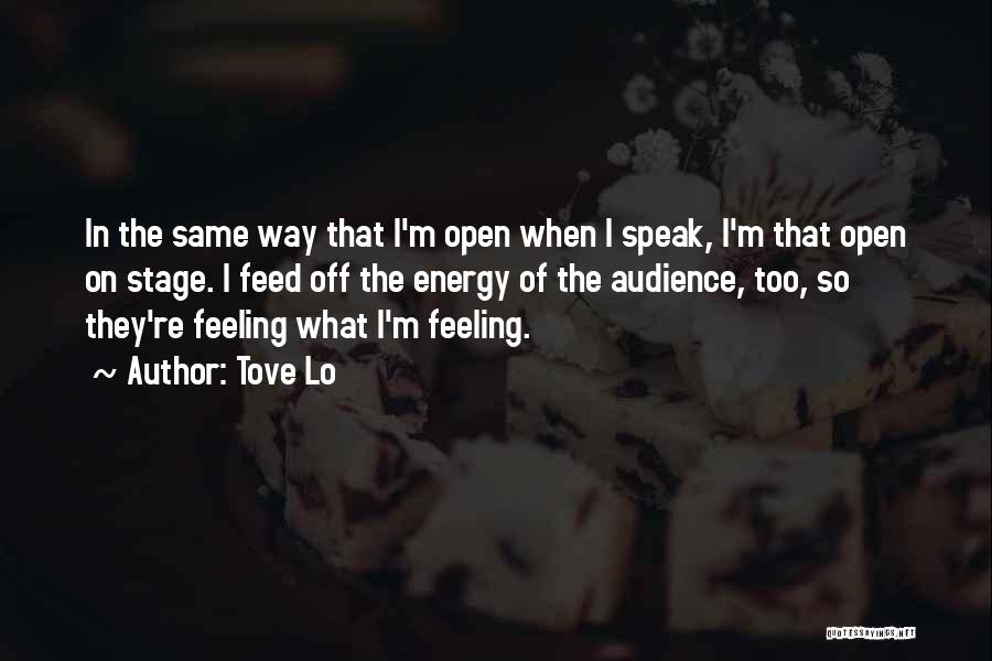 Tove Lo Quotes: In The Same Way That I'm Open When I Speak, I'm That Open On Stage. I Feed Off The Energy