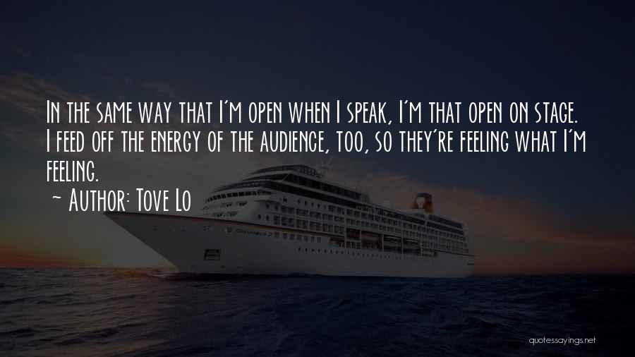 Tove Lo Quotes: In The Same Way That I'm Open When I Speak, I'm That Open On Stage. I Feed Off The Energy