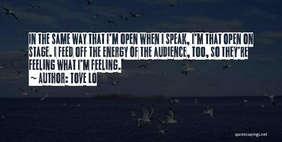 Tove Lo Quotes: In The Same Way That I'm Open When I Speak, I'm That Open On Stage. I Feed Off The Energy