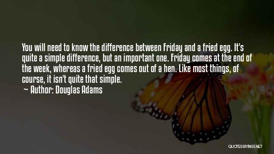 Douglas Adams Quotes: You Will Need To Know The Difference Between Friday And A Fried Egg. It's Quite A Simple Difference, But An