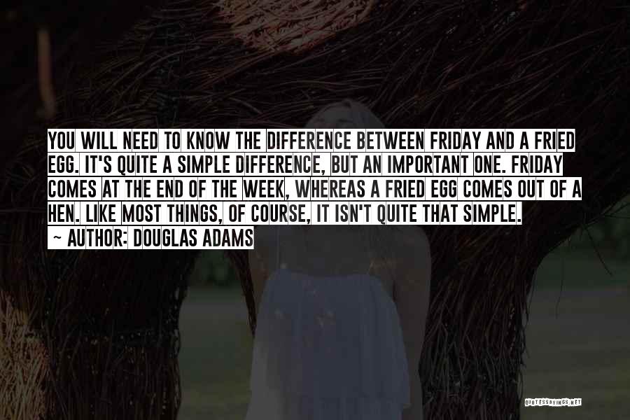 Douglas Adams Quotes: You Will Need To Know The Difference Between Friday And A Fried Egg. It's Quite A Simple Difference, But An