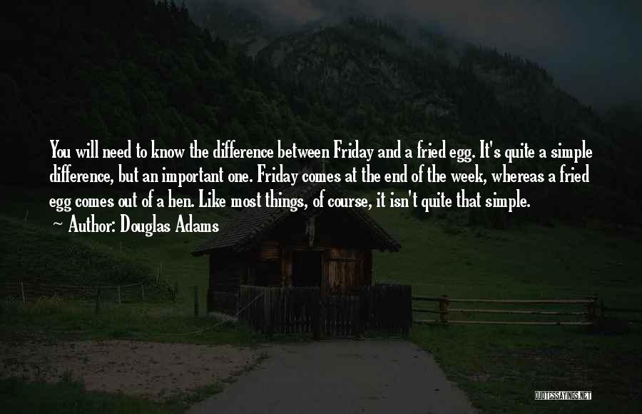 Douglas Adams Quotes: You Will Need To Know The Difference Between Friday And A Fried Egg. It's Quite A Simple Difference, But An