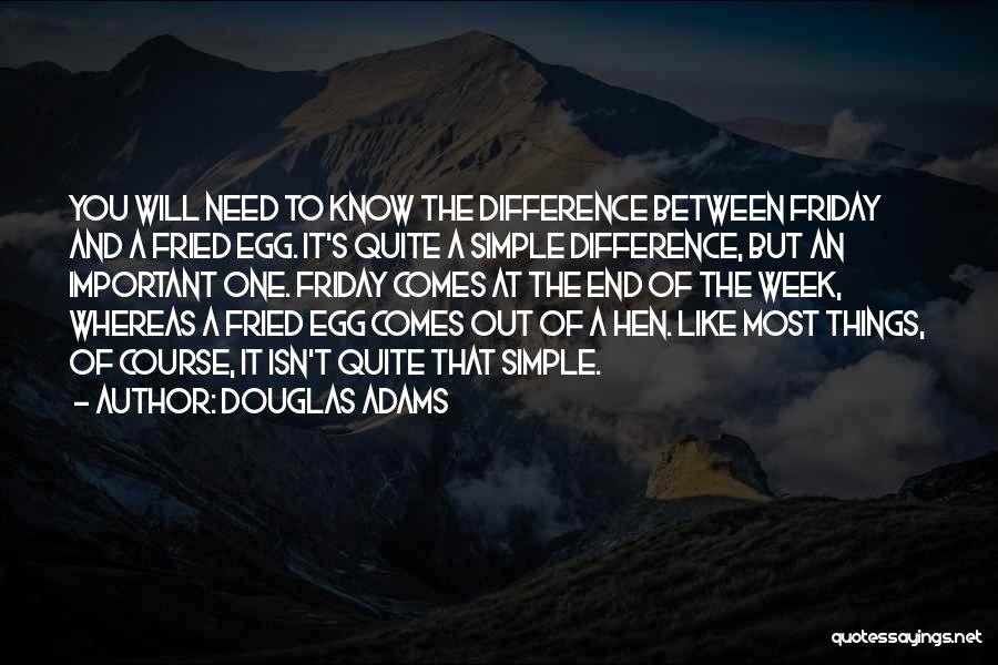 Douglas Adams Quotes: You Will Need To Know The Difference Between Friday And A Fried Egg. It's Quite A Simple Difference, But An