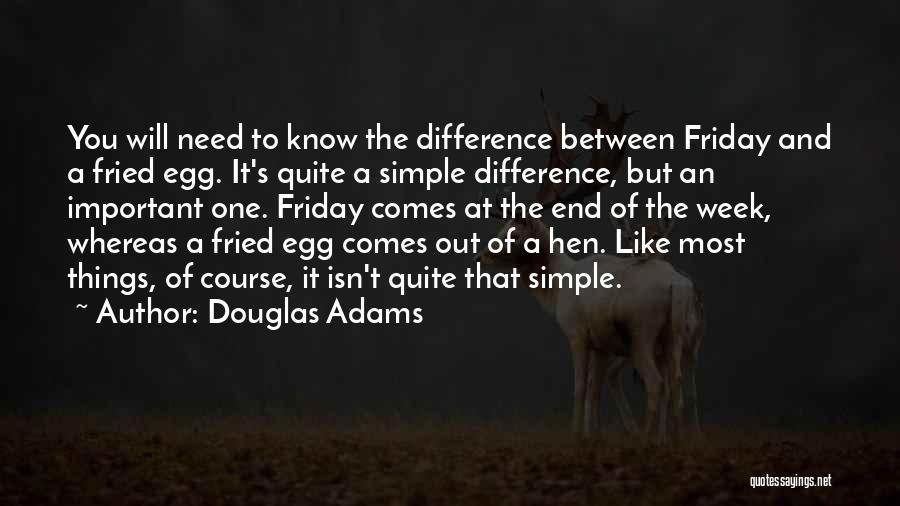 Douglas Adams Quotes: You Will Need To Know The Difference Between Friday And A Fried Egg. It's Quite A Simple Difference, But An