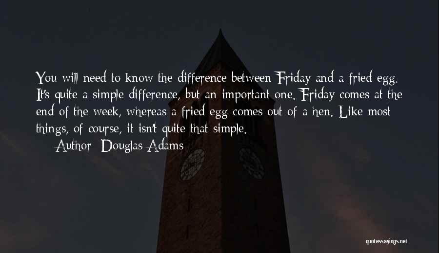 Douglas Adams Quotes: You Will Need To Know The Difference Between Friday And A Fried Egg. It's Quite A Simple Difference, But An