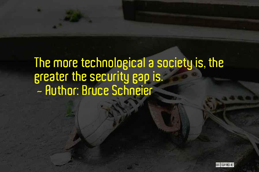 Bruce Schneier Quotes: The More Technological A Society Is, The Greater The Security Gap Is.