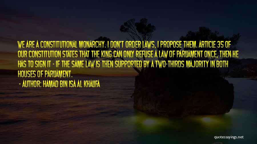 Hamad Bin Isa Al Khalifa Quotes: We Are A Constitutional Monarchy. I Don't Order Laws, I Propose Them. Article 35 Of Our Constitution States That The