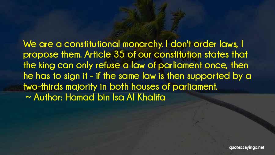Hamad Bin Isa Al Khalifa Quotes: We Are A Constitutional Monarchy. I Don't Order Laws, I Propose Them. Article 35 Of Our Constitution States That The