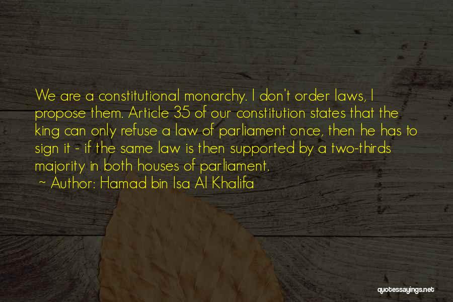 Hamad Bin Isa Al Khalifa Quotes: We Are A Constitutional Monarchy. I Don't Order Laws, I Propose Them. Article 35 Of Our Constitution States That The