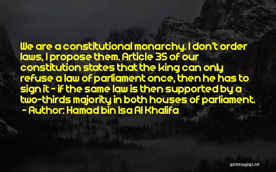 Hamad Bin Isa Al Khalifa Quotes: We Are A Constitutional Monarchy. I Don't Order Laws, I Propose Them. Article 35 Of Our Constitution States That The