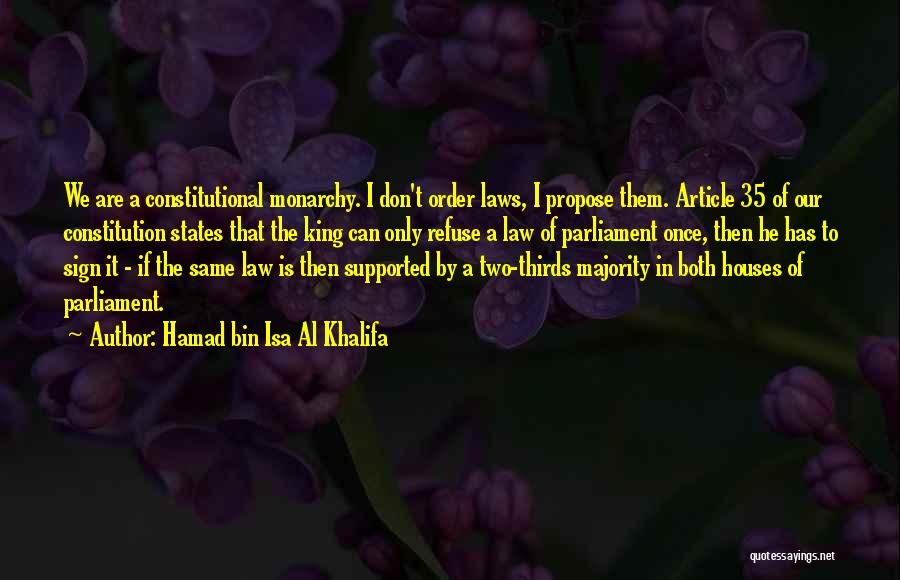 Hamad Bin Isa Al Khalifa Quotes: We Are A Constitutional Monarchy. I Don't Order Laws, I Propose Them. Article 35 Of Our Constitution States That The
