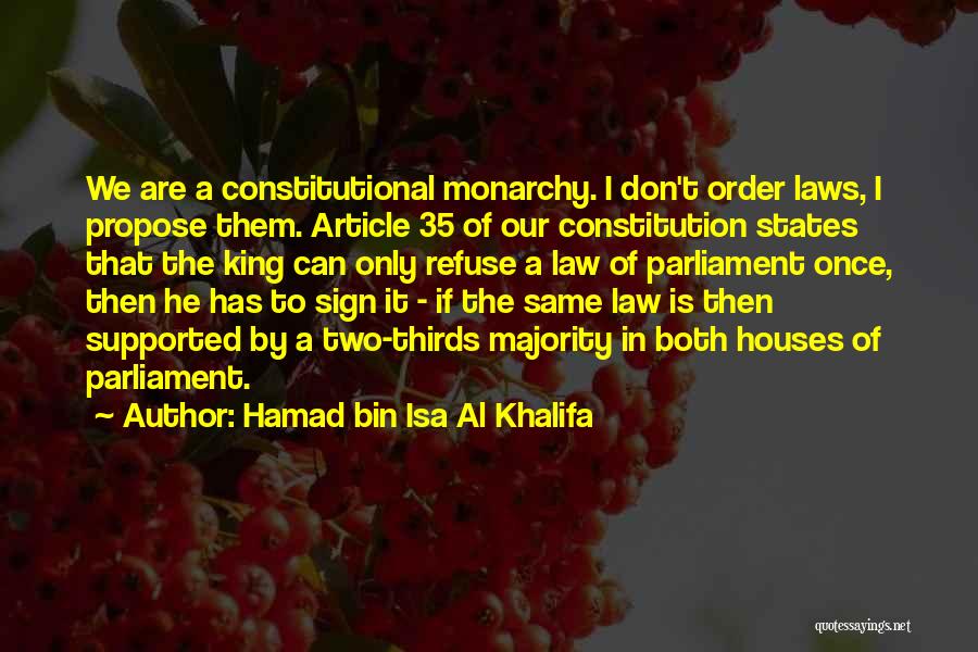 Hamad Bin Isa Al Khalifa Quotes: We Are A Constitutional Monarchy. I Don't Order Laws, I Propose Them. Article 35 Of Our Constitution States That The