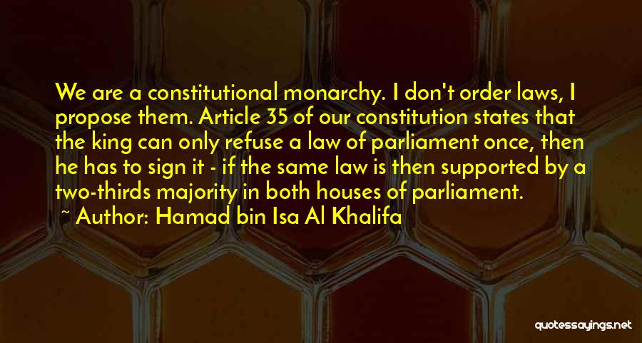Hamad Bin Isa Al Khalifa Quotes: We Are A Constitutional Monarchy. I Don't Order Laws, I Propose Them. Article 35 Of Our Constitution States That The