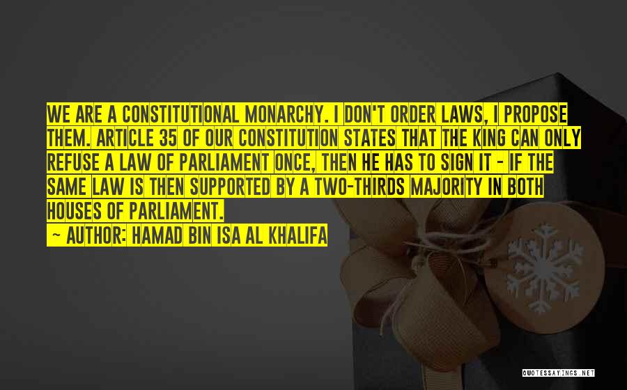 Hamad Bin Isa Al Khalifa Quotes: We Are A Constitutional Monarchy. I Don't Order Laws, I Propose Them. Article 35 Of Our Constitution States That The
