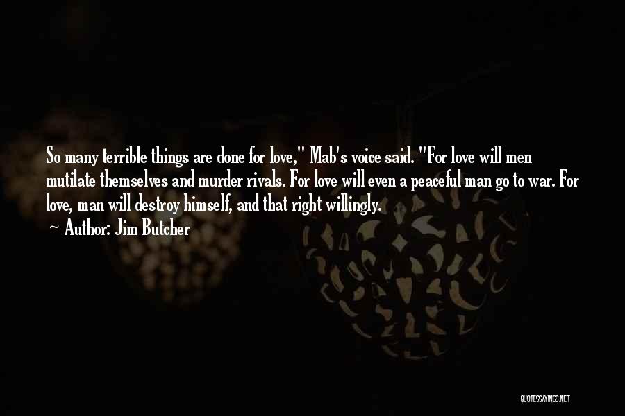 Jim Butcher Quotes: So Many Terrible Things Are Done For Love, Mab's Voice Said. For Love Will Men Mutilate Themselves And Murder Rivals.