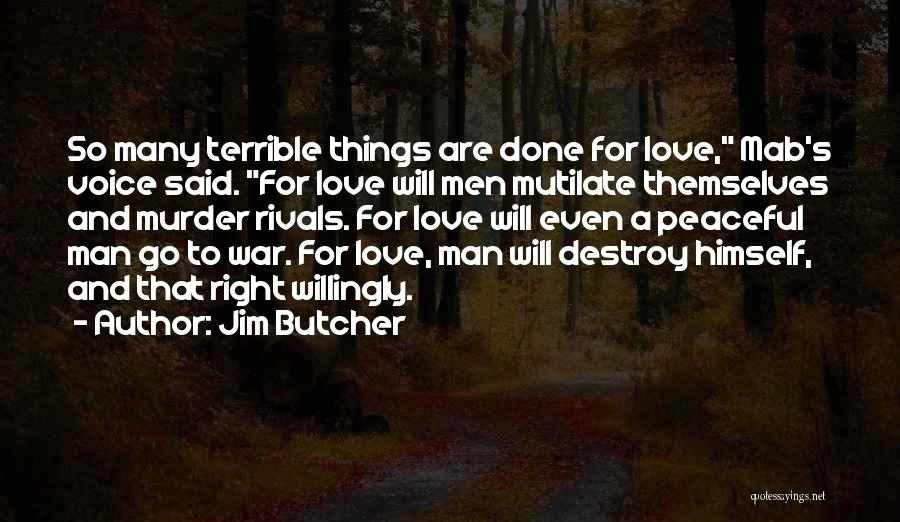 Jim Butcher Quotes: So Many Terrible Things Are Done For Love, Mab's Voice Said. For Love Will Men Mutilate Themselves And Murder Rivals.