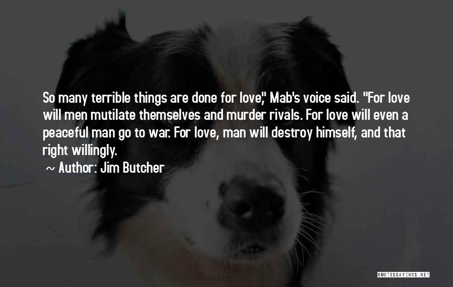 Jim Butcher Quotes: So Many Terrible Things Are Done For Love, Mab's Voice Said. For Love Will Men Mutilate Themselves And Murder Rivals.