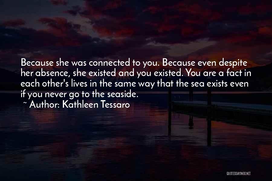 Kathleen Tessaro Quotes: Because She Was Connected To You. Because Even Despite Her Absence, She Existed And You Existed. You Are A Fact