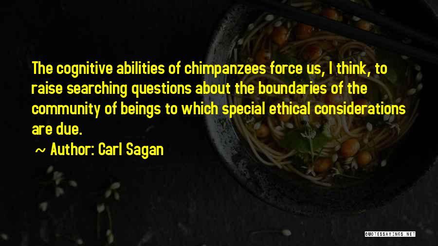 Carl Sagan Quotes: The Cognitive Abilities Of Chimpanzees Force Us, I Think, To Raise Searching Questions About The Boundaries Of The Community Of