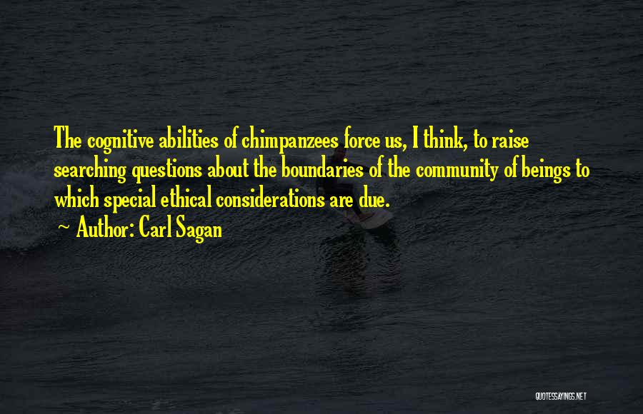 Carl Sagan Quotes: The Cognitive Abilities Of Chimpanzees Force Us, I Think, To Raise Searching Questions About The Boundaries Of The Community Of