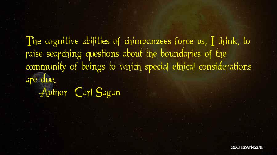 Carl Sagan Quotes: The Cognitive Abilities Of Chimpanzees Force Us, I Think, To Raise Searching Questions About The Boundaries Of The Community Of