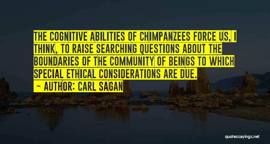 Carl Sagan Quotes: The Cognitive Abilities Of Chimpanzees Force Us, I Think, To Raise Searching Questions About The Boundaries Of The Community Of