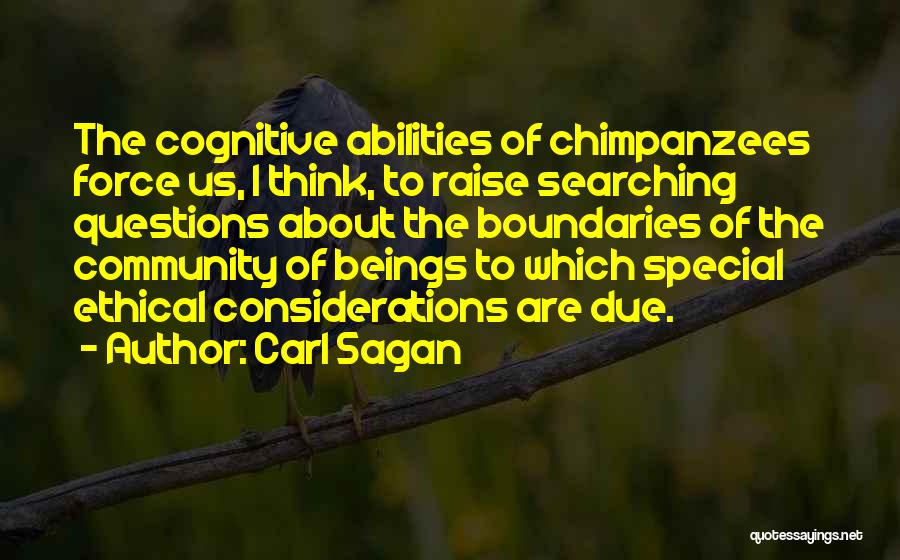 Carl Sagan Quotes: The Cognitive Abilities Of Chimpanzees Force Us, I Think, To Raise Searching Questions About The Boundaries Of The Community Of