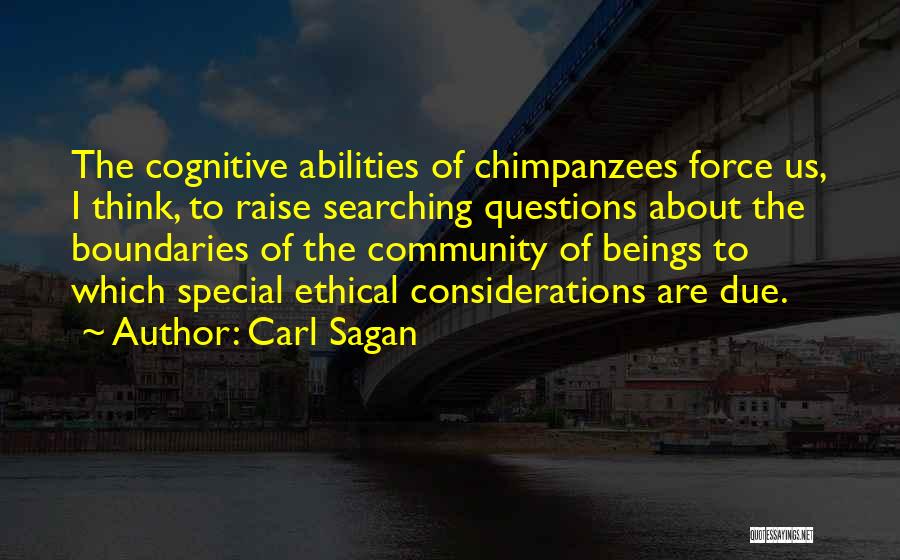 Carl Sagan Quotes: The Cognitive Abilities Of Chimpanzees Force Us, I Think, To Raise Searching Questions About The Boundaries Of The Community Of